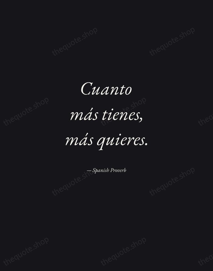 Cuanto más tienes, más quieres. — Spanish Proverb — Manuscript Italic