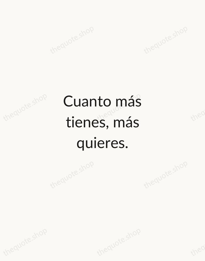 Cuanto más tienes, más quieres. — Spanish Proverb — Minimal Unsigned