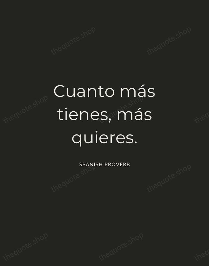 Cuanto más tienes, más quieres. — Spanish Proverb — Charcoal Sans