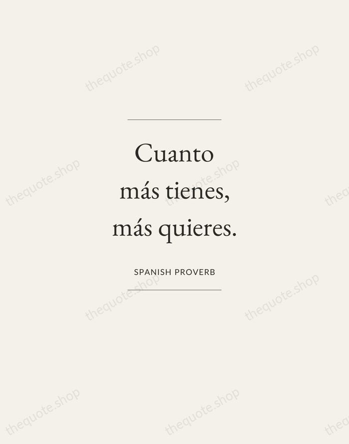 Cuanto más tienes, más quieres. — Spanish Proverb — Gallery Frame