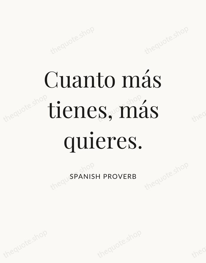 Cuanto más tienes, más quieres. — Spanish Proverb — Statement Serif