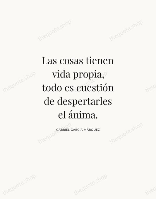 Las cosas tienen vida propia, todo es cuestión de despertarles el ánima. — Gabriel García Márquez | Printable Wall Art — Atelier Serif