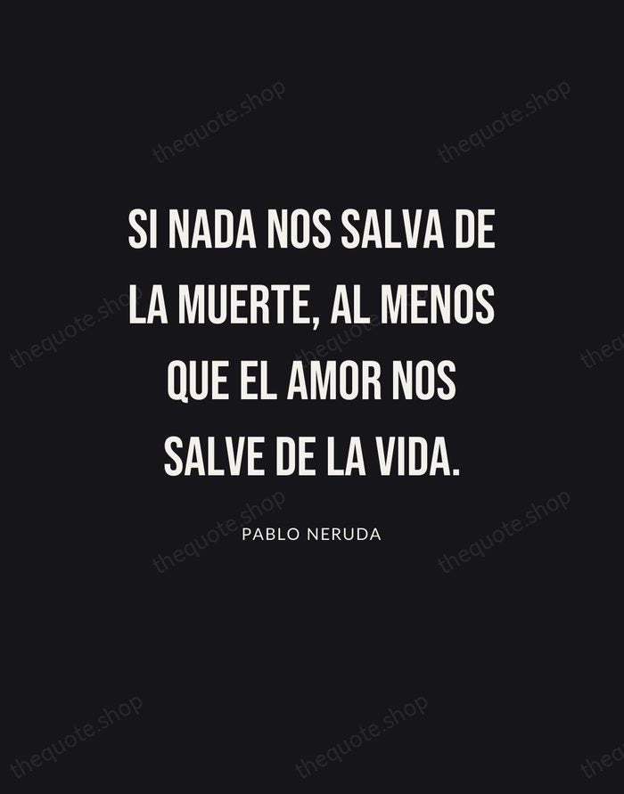 Si nada nos salva de la muerte, al menos que el amor… — Pablo Neruda | Printable Wall Art — Poster Condensed