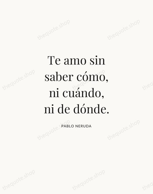 Te amo sin saber cómo, ni cuándo, ni de dónde. — Pablo Neruda | Printable Wall Art — Atelier Serif