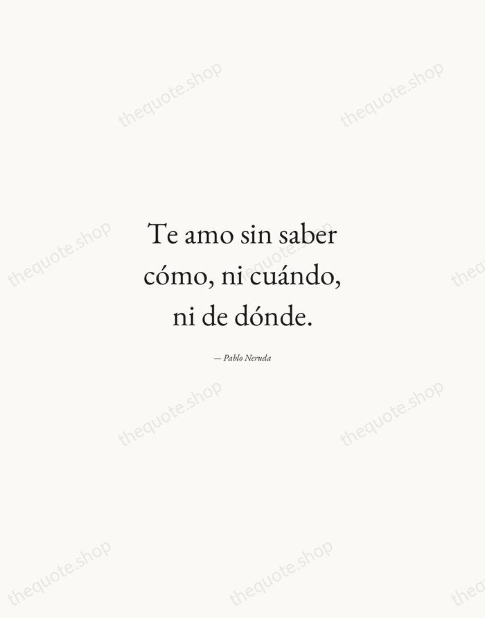 Te amo sin saber cómo, ni cuándo, ni de dónde. — Pablo Neruda — Quiet Garamond