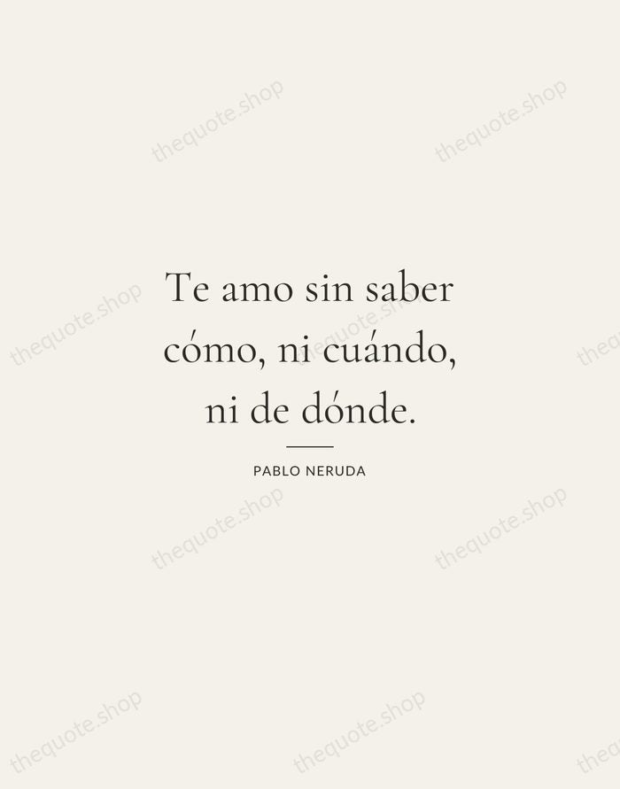 Te amo sin saber cómo, ni cuándo, ni de dónde. — Pablo Neruda — Gallery Rule