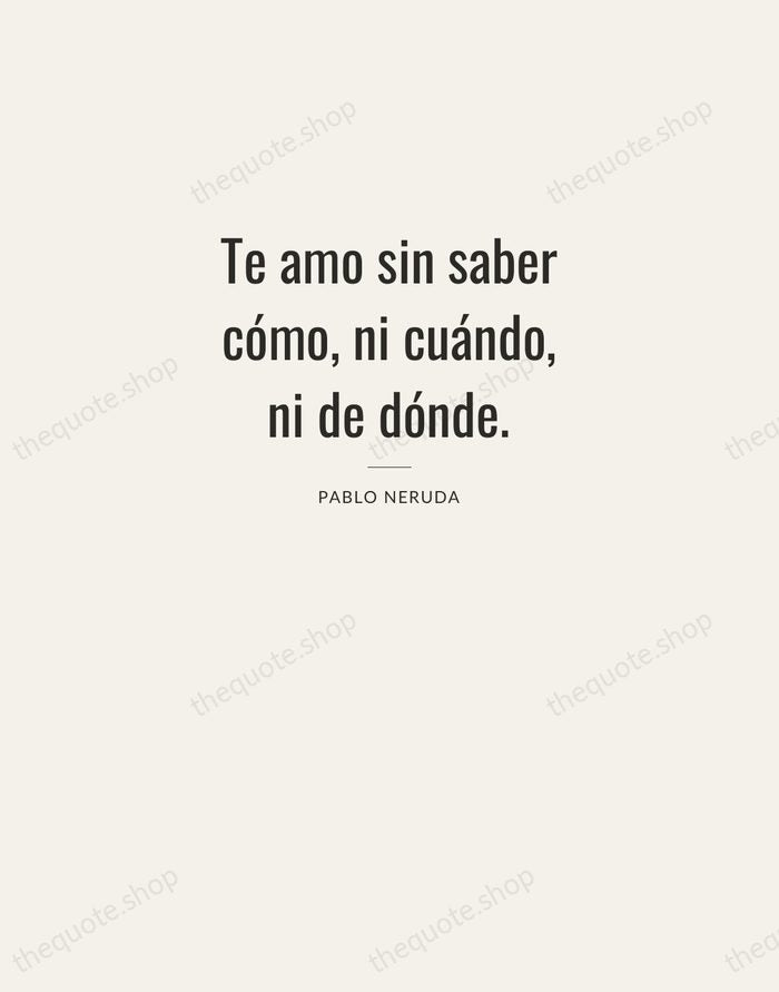 Te amo sin saber cómo, ni cuándo, ni de dónde. — Pablo Neruda — Letterpress Caps
