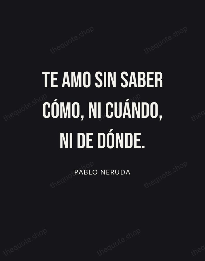 Te amo sin saber cómo, ni cuándo, ni de dónde. — Pablo Neruda | Printable Wall Art — Poster Condensed