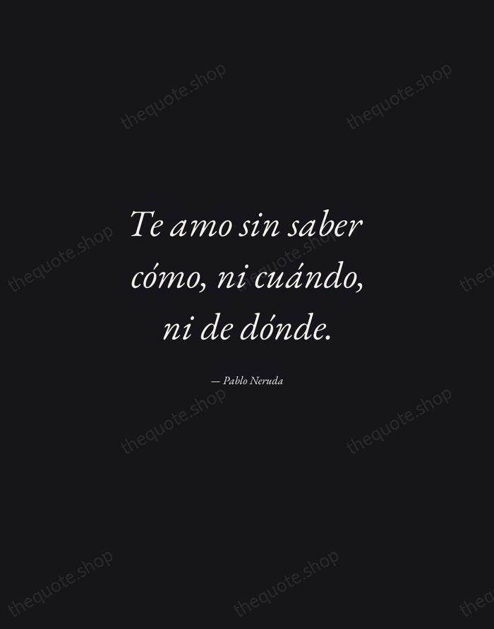 Te amo sin saber cómo, ni cuándo, ni de dónde. — Pablo Neruda — Manuscript Italic