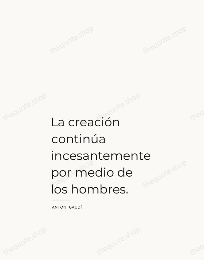 La creación continúa incesantemente por medio de los hombres. — Antoni Gaudí — Studio Left