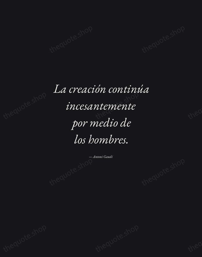 La creación continúa incesantemente por medio de los hombres. — Antoni Gaudí — Manuscript Italic