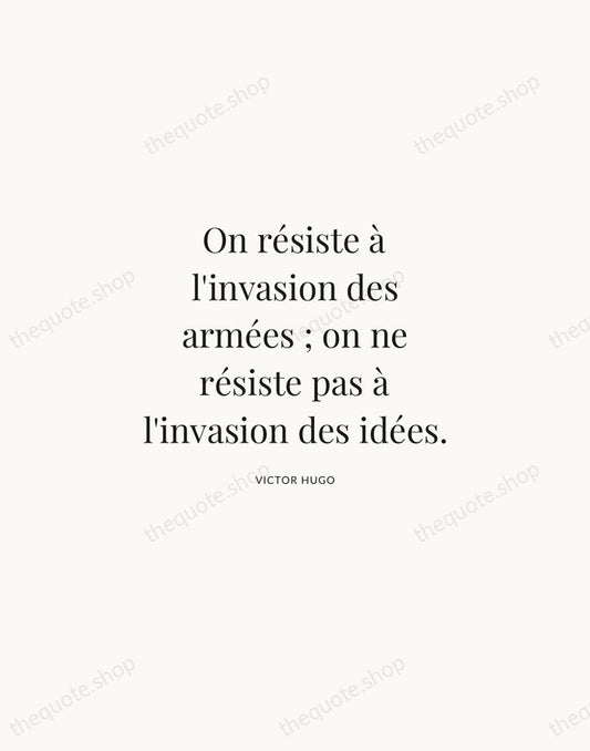 On résiste à l'invasion des armées ; on ne résiste pas à… — Victor Hugo | Printable Wall Art — Atelier Serif