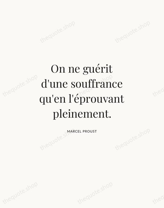 On ne guérit d'une souffrance qu'en l'éprouvant pleinement. — Marcel Proust | Printable Wall Art — Atelier Serif