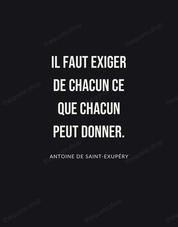 Il faut exiger de chacun ce que chacun peut donner. — Antoine de Saint-Exupéry | Printable Wall Art — Poster Condensed