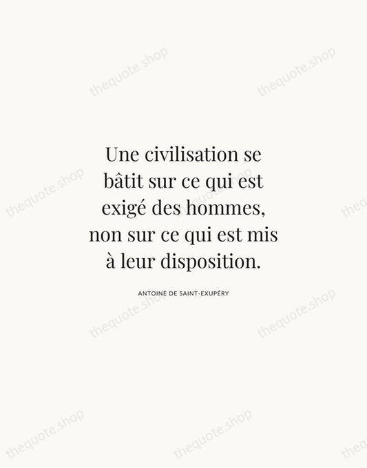 Une civilisation se bâtit sur ce qui est exigé des hommes, non… — Antoine de Saint-Exupéry | Printable Wall Art — Atelier Serif