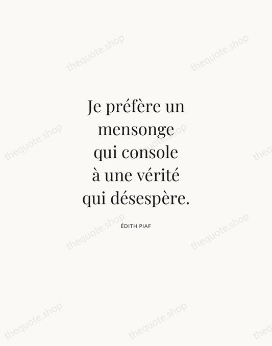 Je préfère un mensonge qui console à une vérité qui désespère. — Édith Piaf | Printable Wall Art — Atelier Serif