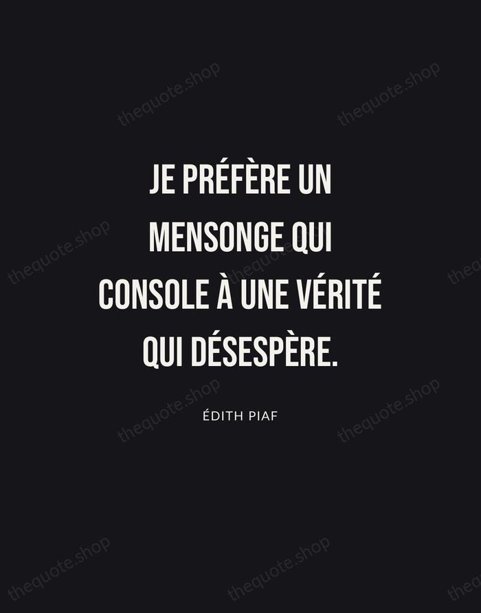 Je préfère un mensonge qui console à une vérité qui désespère. — Édith Piaf | Printable Wall Art — Poster Condensed