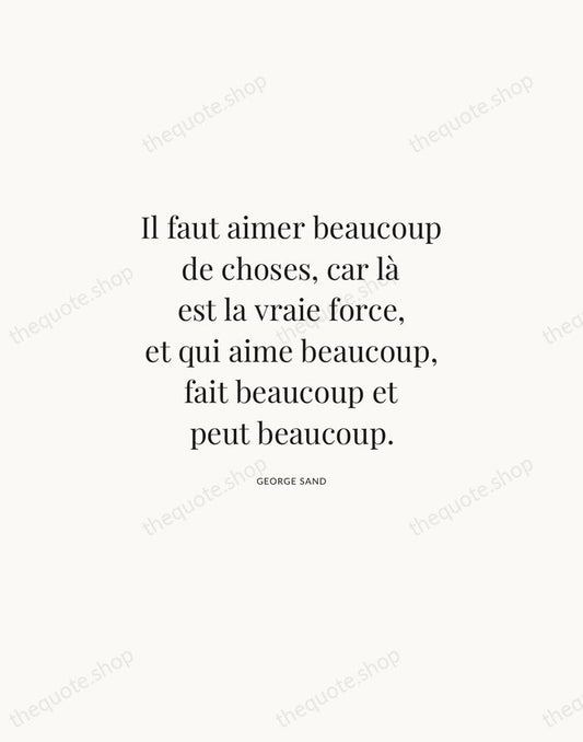 Il faut aimer beaucoup de choses, car là est la vraie force… — George Sand | Printable Wall Art — Atelier Serif