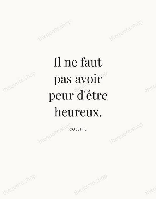 Il ne faut pas avoir peur d'être heureux. — Colette | Printable Wall Art — Atelier Serif