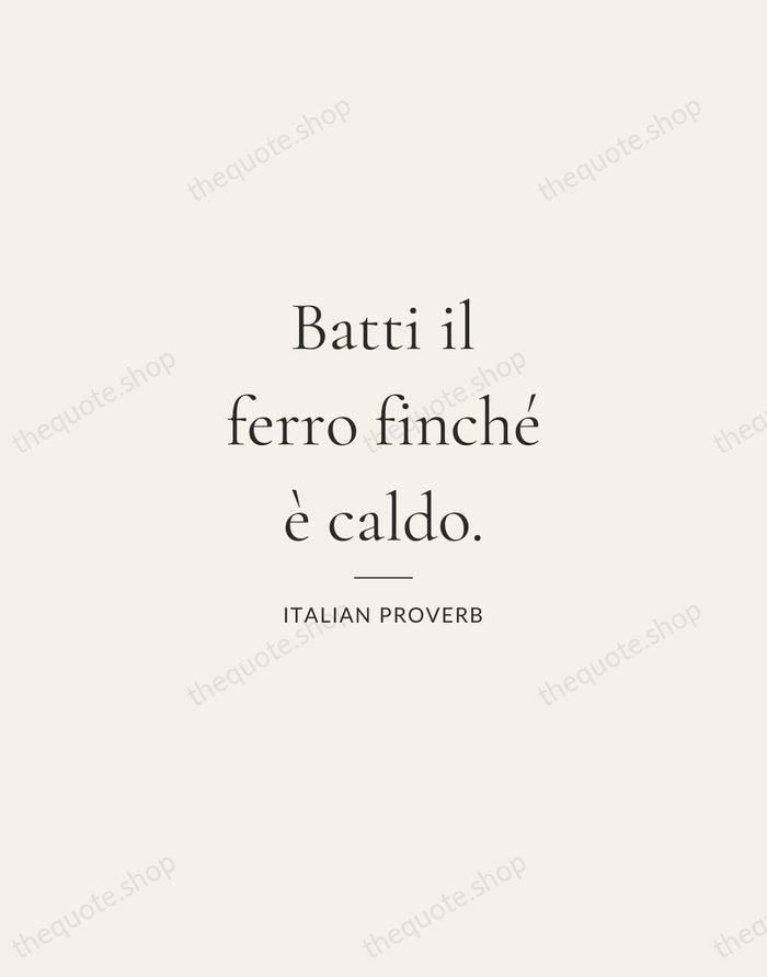 Batti il ferro finché è caldo. — Italian Proverb — Gallery Rule