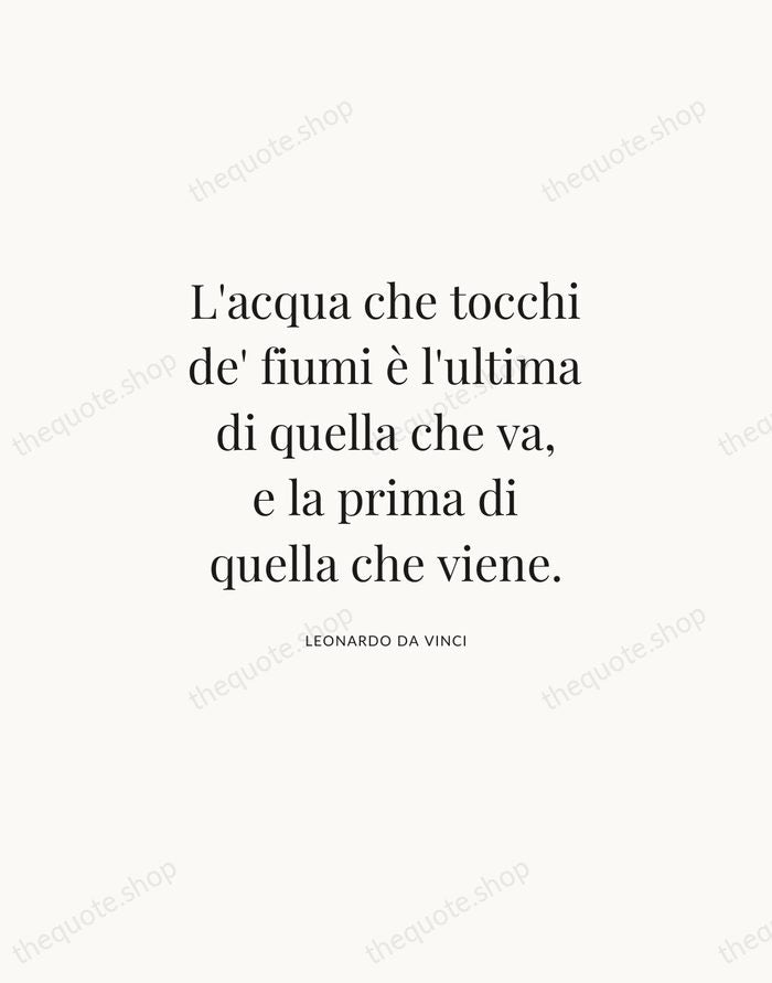 L'acqua che tocchi de' fiumi è l'ultima di quella che va, e… — Leonardo da Vinci | Printable Wall Art — Atelier Serif