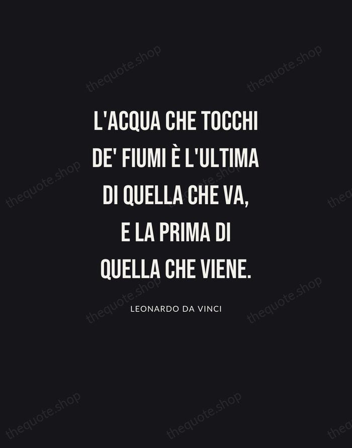 L'acqua che tocchi de' fiumi è l'ultima di quella che va, e… — Leonardo da Vinci | Printable Wall Art — Poster Condensed