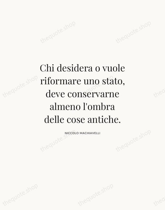 Chi desidera o vuole riformare uno stato, deve conservarne almeno l'ombra delle… — Niccolo Machiavelli | Printable Wall Art — Atelier Serif