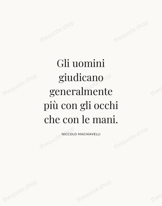 Gli uomini giudicano generalmente più con gli occhi che con le mani. — Niccolo Machiavelli | Printable Wall Art — Atelier Serif