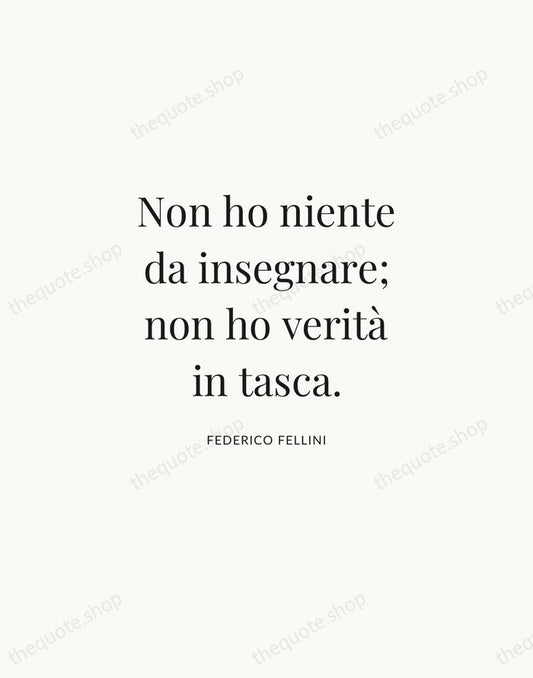 Non ho niente da insegnare; non ho verità in tasca. — Federico Fellini | Printable Wall Art — Atelier Serif