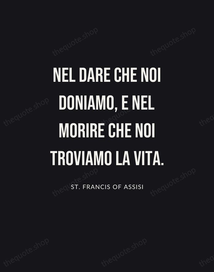 Nel dare che noi doniamo, e nel morire che noi troviamo la… — St. Francis of Assisi | Printable Wall Art — Poster Condensed