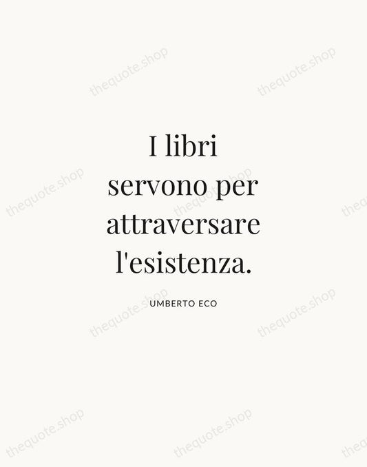 I libri servono per attraversare l'esistenza. — Umberto Eco | Printable Wall Art — Atelier Serif