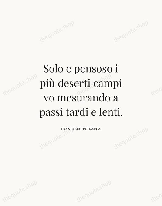 Solo e pensoso i più deserti campi vo mesurando a passi tardi… — Francesco Petrarca | Printable Wall Art — Atelier Serif