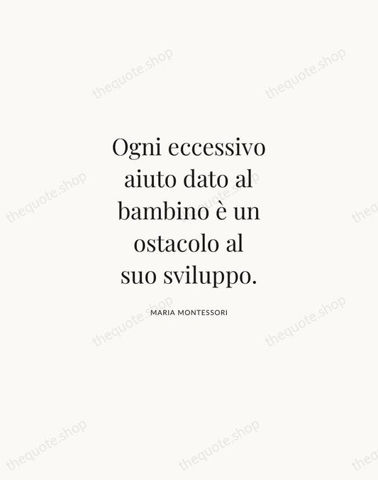 Ogni eccessivo aiuto dato al bambino è un ostacolo al suo sviluppo. — Maria Montessori | Printable Wall Art — Atelier Serif