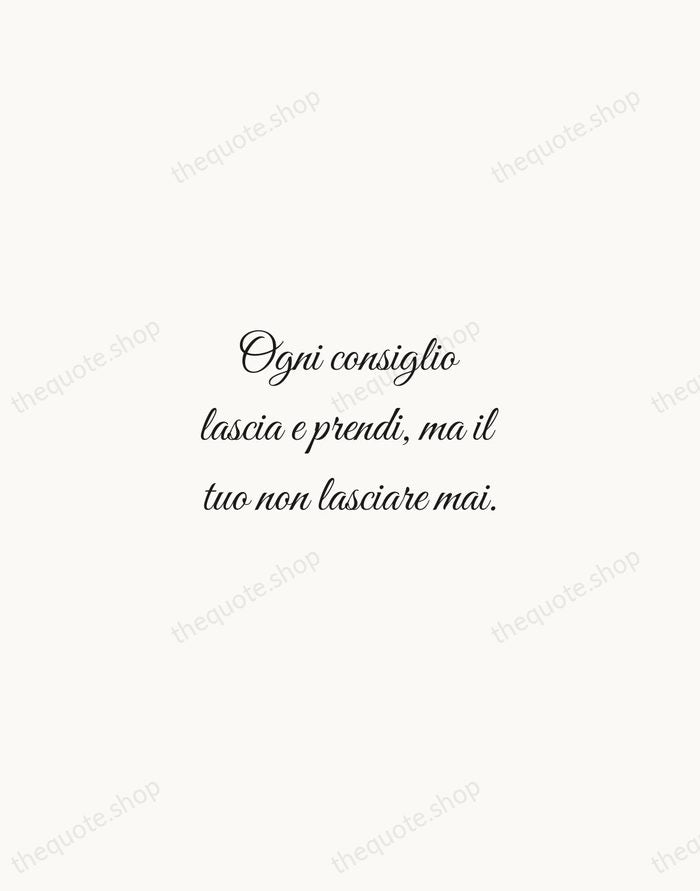Ogni consiglio lascia e prendi, ma il tuo non lasciare mai. — Italian Proverb — Script Whisper