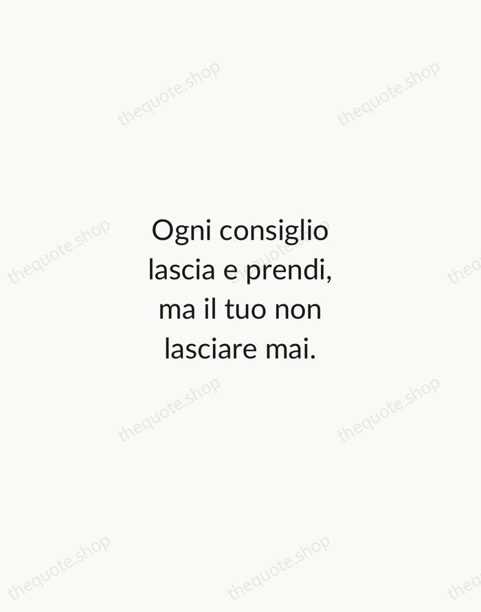 Ogni consiglio lascia e prendi, ma il tuo non lasciare mai. — Italian Proverb — Minimal Unsigned