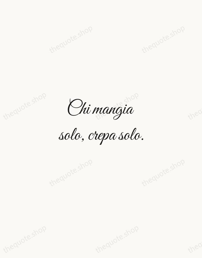 Chi mangia solo, crepa solo. — Italian Proverb — Script Whisper
