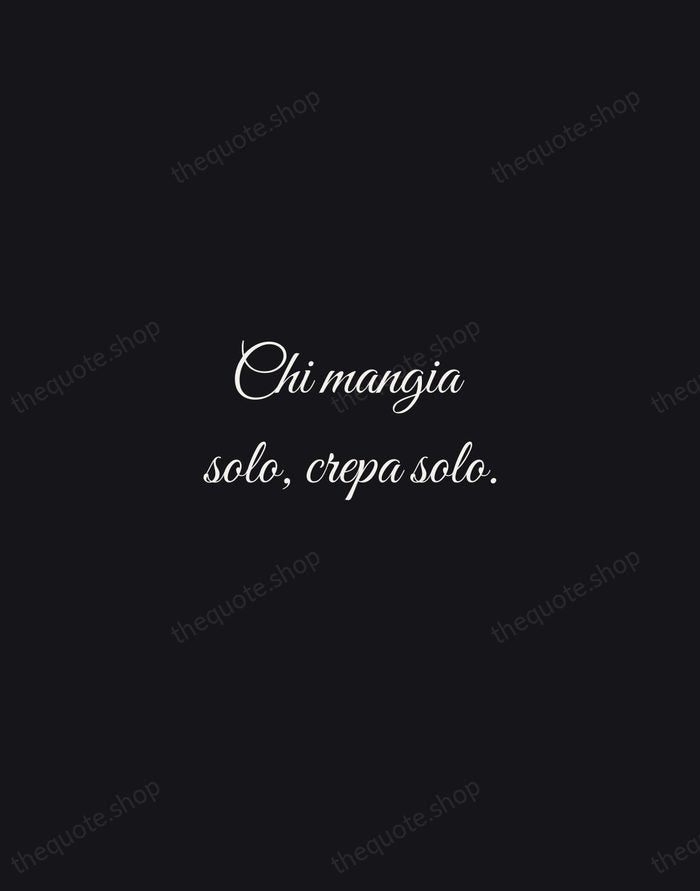 Chi mangia solo, crepa solo. — Italian Proverb — Night Script