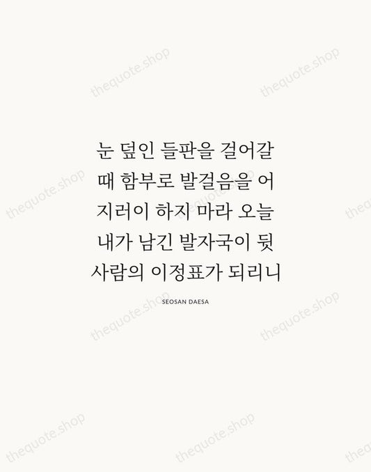 눈 덮인 들판을 걸어갈 때 함부로 발걸음을 어지러이 하지 마라 오늘 내가… — Seosan Daesa | Printable Wall Art — Atelier Serif