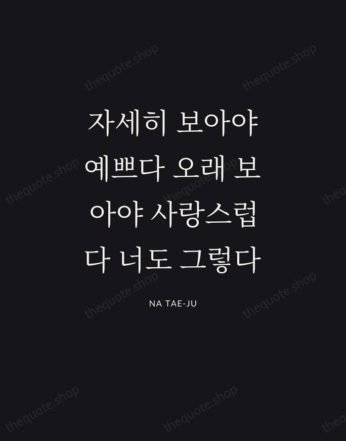 자세히 보아야 예쁘다 오래 보아야 사랑스럽다 너도 그렇다 — Na Tae-ju | Printable Wall Art — Poster Condensed