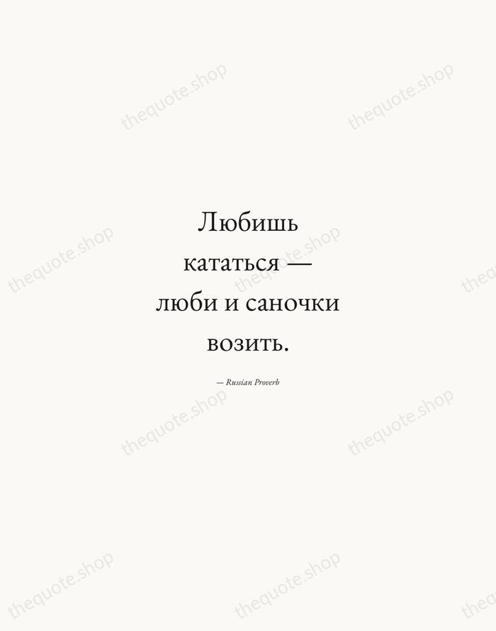 Любишь кататься — люби и саночки возить. — Russian Proverb — Quiet Garamond
